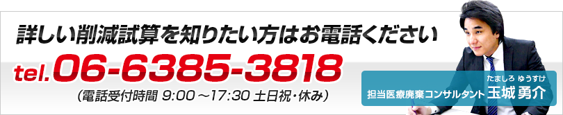 詳しい削減試算を知りたい方はお電話ください tel.06-6385-3818（電話受付時間 9:00～17:30 土日祝・休み）担当医療廃棄コンサルタント 玉城勇介